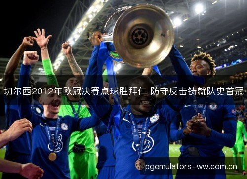 切尔西2012年欧冠决赛点球胜拜仁 防守反击铸就队史首冠