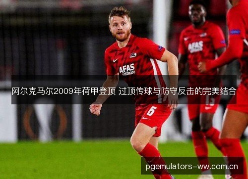 阿尔克马尔2009年荷甲登顶 过顶传球与防守反击的完美结合 阿尔克马尔2009年荷甲登顶 过顶传球与防守反击的完美结合